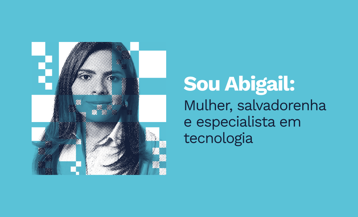 Eu sou Abigail: Mulher, salvadorenha e especialista em tecnologia