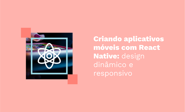 Criando aplicativos móveis com React Native: design dinâmico e responsivo