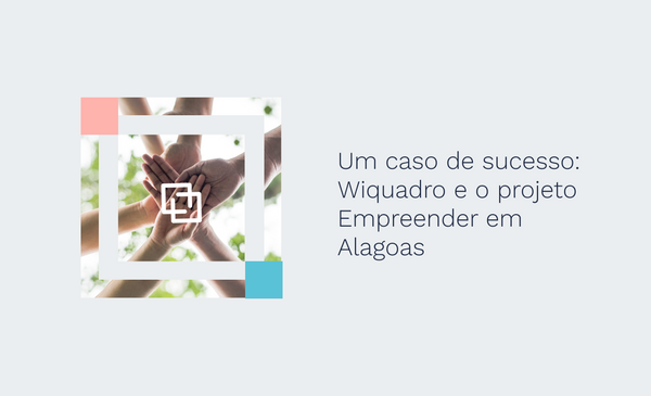 Um caso de sucesso: Wiquadro e o projeto Empreender em Alagoas