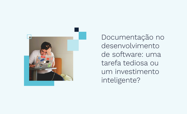Documentação no desenvolvimento de software: uma tarefa tediosa ou um investimento inteligente?